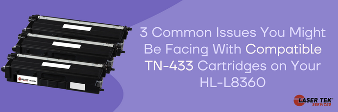 3 Common Issues You Might Be Facing With Compatible TN-433 Cartridges on Your HL-L8360