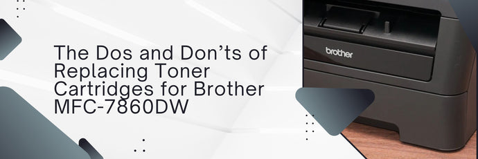 The Dos and Don’ts of Replacing TN-420/TN-450 Cartridges for Brother MFC-7860DW